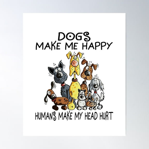 Dogs Make Me Happy Humans Make My Head Hurt Poster, 16x24 UNFRAMED