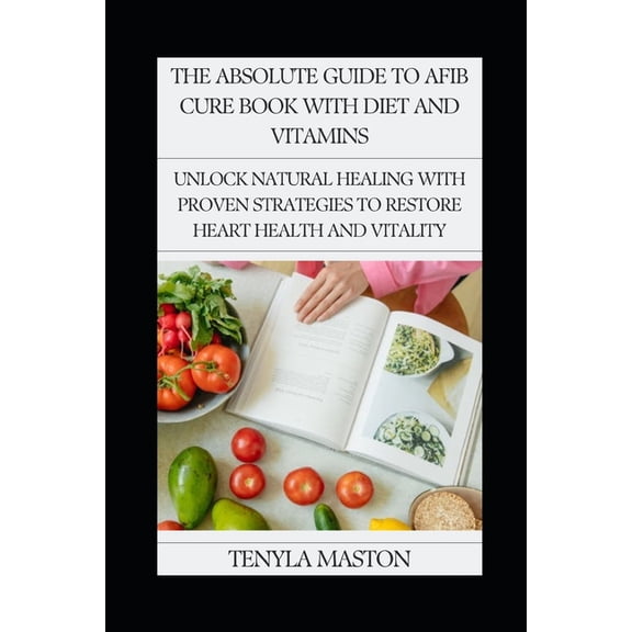 The Absolute Guide to Afib Cure Book with Diet and Vitamins: Unlock Natural Healing with Proven Strategies to Restore He, (Paperback)