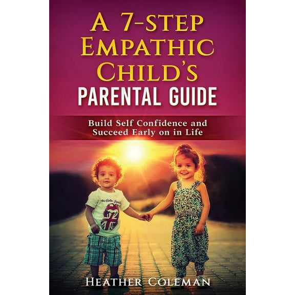 A 7-Step Empathic Child's Parental Guide: Build Self Confidence and Succeed Early on in Life, (Paperback)