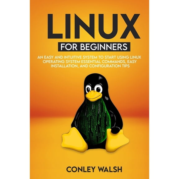 Linux for beginners: An Easy And Intuitive Systems To Start Using Linux Operating System Essential Commands, Easy Installation, And Configuration Tips (Paperback)