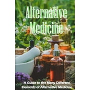 Alternative Medicine: The Specifics of Alternative Medicine A Guide to the Many Different Elements of Alternative Medicine (Paperback)