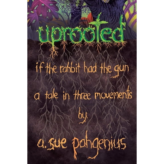 Uprooted: If The Rabbit Had The Gun...: A Tale in Three Movements (Paperback)