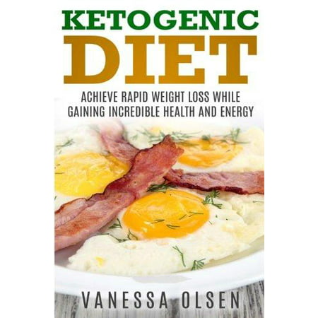 Ketogenic Diet: Achieve Rapid Weight Loss While Gaining Incredible Health and