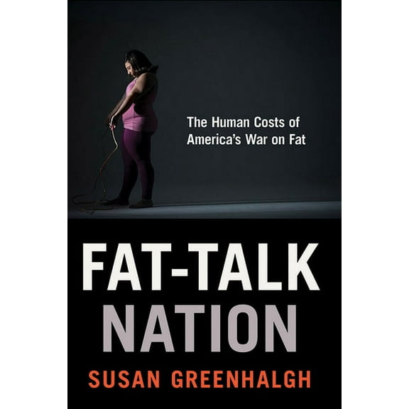 Fat-Talk Nation: The Human Costs of America's War on Fat, (Hardcover)