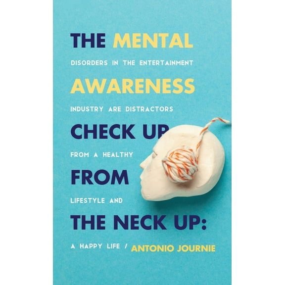 The Mental Awareness Check Up From The Neck Up: Disorders In The Entertainment Industry Are The Distractors From A Healt, (Hardcover)