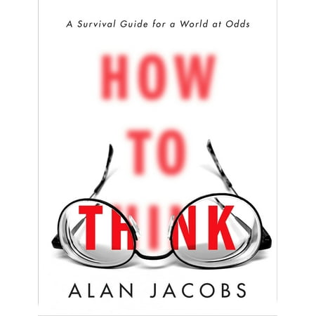 How to Think: A Survival Guide for a World at