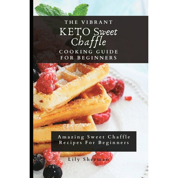 The Vibrant KETO Sweet Chaffle Cooking Guide: Amazing Sweet Chaffle Recipes For Beginners, (Paperback)