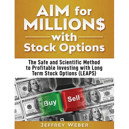 AIM for Millions with Stock Options: The Safe and Reliable Method for Profitable Investing with Long Term Stock Options (LEAPS)