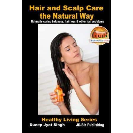 Hair and Scalp Care the Natural Way: Naturally curing baldness, hair loss & other hair problems - (Best Solution For Baldness)