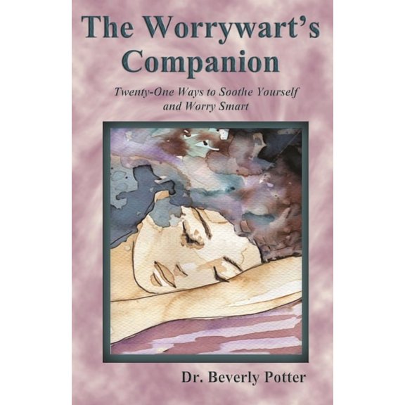 The Worrywart's Companion: Twenty-One Ways to Soothe Yourself and Worry Smart, (Paperback)