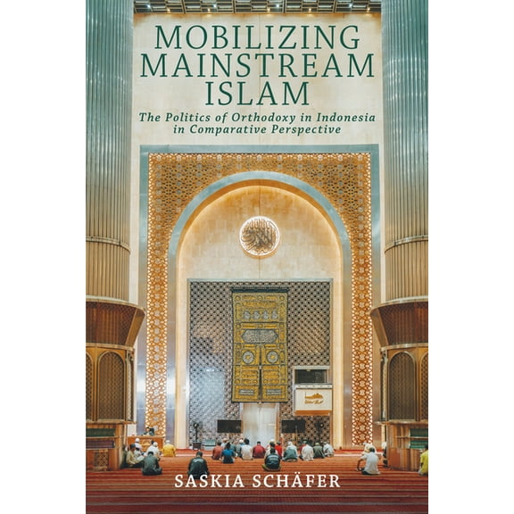 Religion and Conflict Mobilizing Mainstream Islam: The Politics of Orthodoxy in Indonesia in Comparative Perspective, (Paperback)