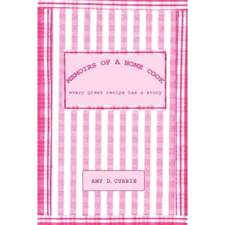 Pre-Owned Memoirs of a Home Cook: Every Great Recipe has a Story (Paperback) by Amy D Currie