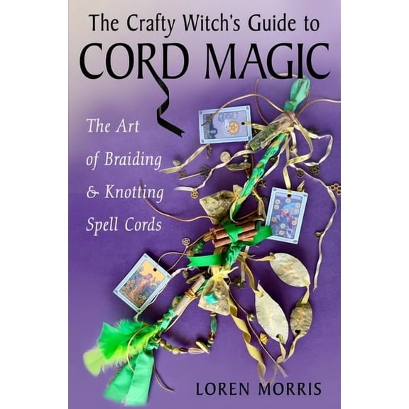 The Crafty Witch's Guide to Cord Magic: The Art of Braiding and Knotting Spell Cords, (Paperback)