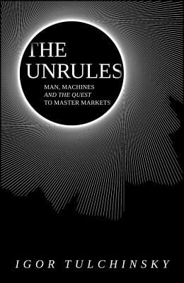 The Unrules Man Machines and the Quest to Master Markets