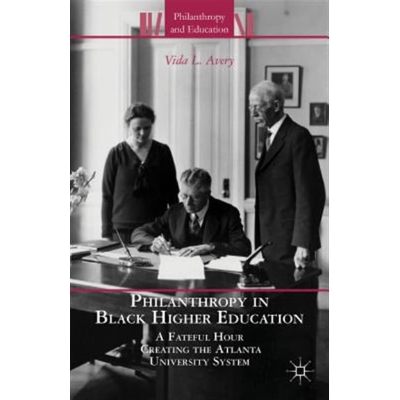Pre-Owned Philanthropy and Education: Philanthropy in Black Higher Education: A Fateful Hour Creating the Atlanta University System (Hardcover)