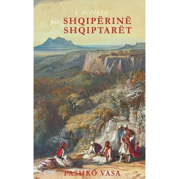 E vÃ«rteta pÃ«r ShqipÃ«rinÃ« dhe shqiptarÃ«t: NjÃ« studim kritik historik, (Paperback)