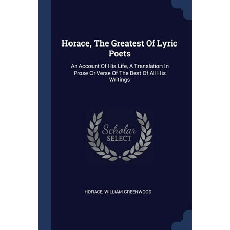 Horace, The Greatest Of Lyric Poets: An Account Of His Life, A Translation In Prose Or Verse Of The Best Of All His Writings (Best Translation App Offline)