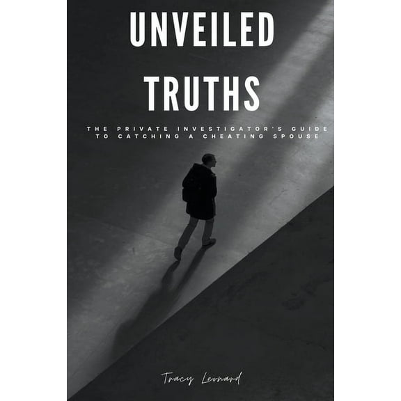 Unveiled Truths: The Private Investigator's Guide to Catching a Cheating Spouse, (Paperback)