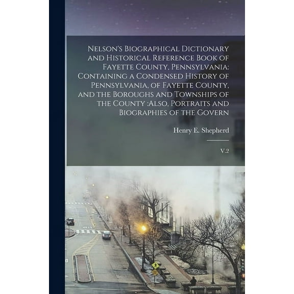 Nelson's Biographical Dictionary and Historical Reference Book of Fayette County, Pennsylvania: Containing a Condensed History of Pennsylvania, of Fayette County, and the Boroughs and Townships of the