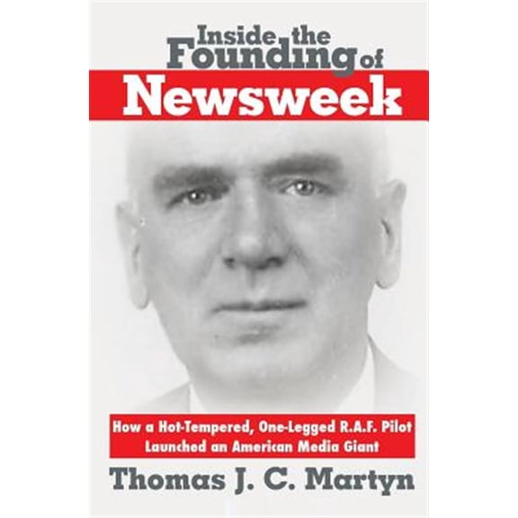 Pre-Owned Inside The Founding Of Newsweek: How a Hot-Tempered, One-Legged R.A.F. Pilot Launched an American Media Giant (Paperback)