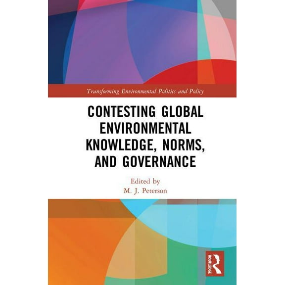 Transforming Environmental Politics and  Contesting Global Environmental Knowledge, Norms and Governance, (Hardcover)