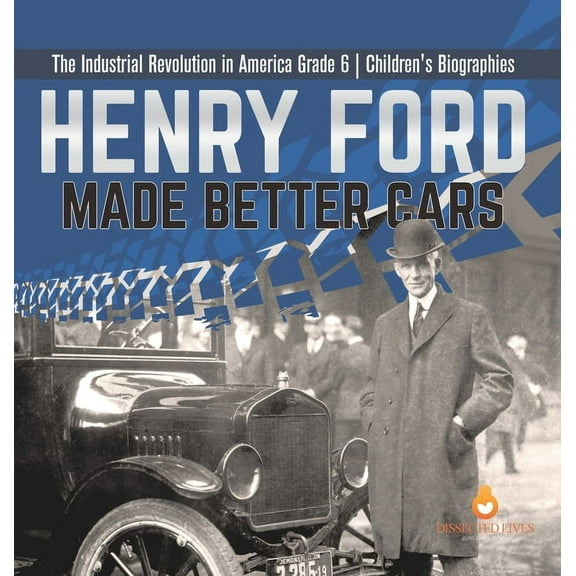 Henry Ford Made Better Cars The Industrial Revolution in America Grade 6 Children's Biographies, (Hardcover)