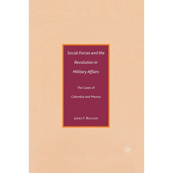 Social Forces and the Revolution in Military Affairs: The Cases of Colombia and Mexico, (Paperback)