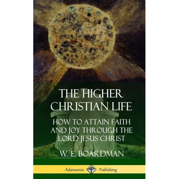 The Higher Christian Life: How to Attain Faith and Joy Through the Lord Jesus Christ (Hardcover), (Hardcover)