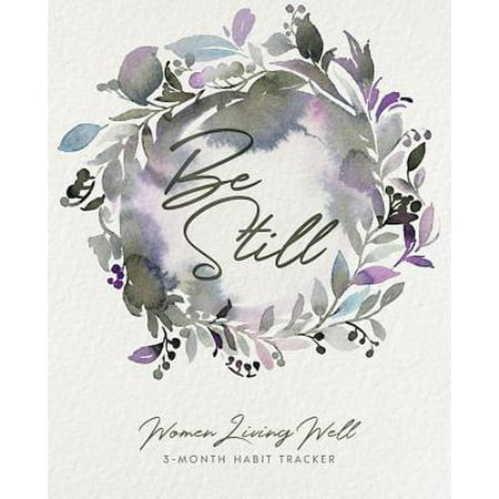 Be Still : Women Living Well 3-Month Habit Tracker: Includes Trackers for Prayer Lists, Bible Reading, Note Taking, Health Tracking, Sleep Tracking, Menu Planning, a Housework Tracker and More! (90 Pages for Journaling Are at the Back with Verses