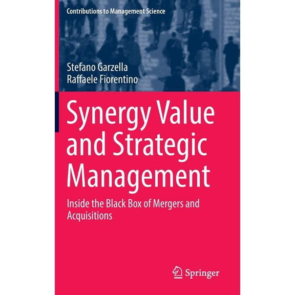 Contributions to Management Science Synergy Value and Strategic Management: Inside the Black Box of Mergers and Acquisitions, (Hardcover)