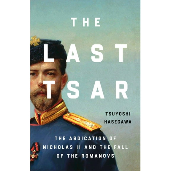 The Last Tsar: The Abdication of Nicholas II and the Fall of the Romanovs, (Hardcover)