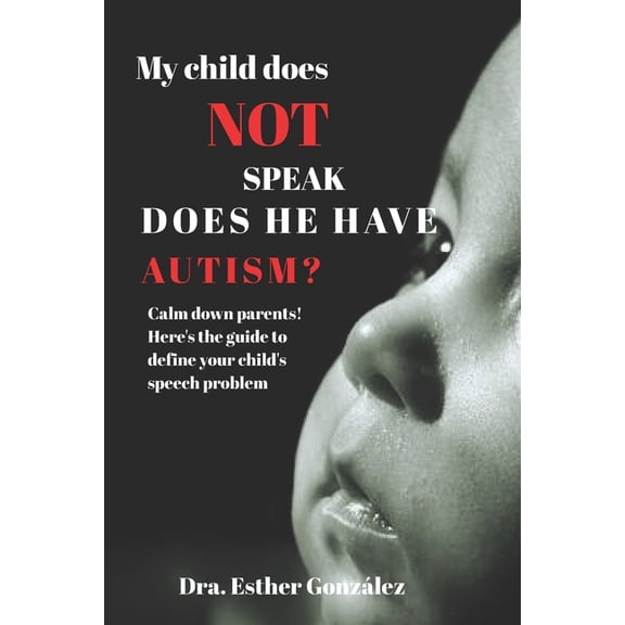 My child does Not speak; Does he have Autism?: Calm down parents! Here's the guide to define your child's speech problem, (Paperback)