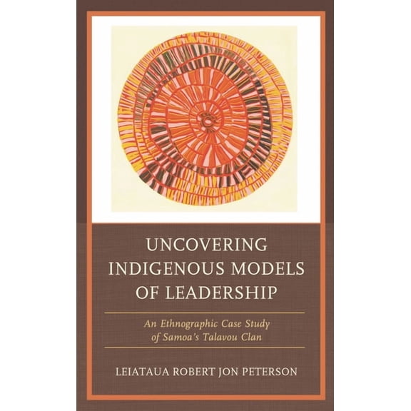 Uncovering Indigenous Models of Leadership: An Ethnographic Case Study of Samoa's Talavou Clan, (Hardcover)