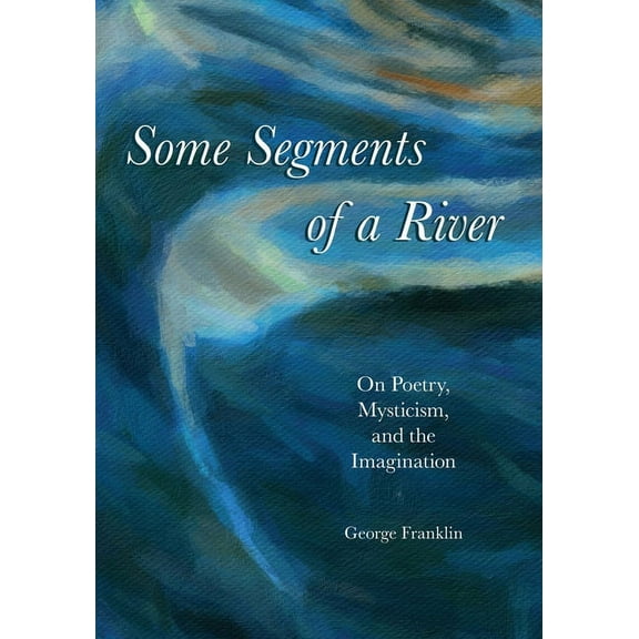 Some Segments of a River: On Poetry, Mysticism, and Imagination (Paperback)