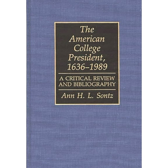 Bibliographies and Indexes in Education The American College President, 1636-1989: A Critical Review and Bibliography, (Hardcover)