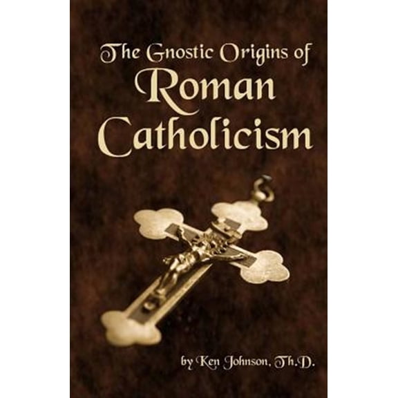 The Gnostic Origins of Roman Catholicism (Paperback) by Ken Johnson