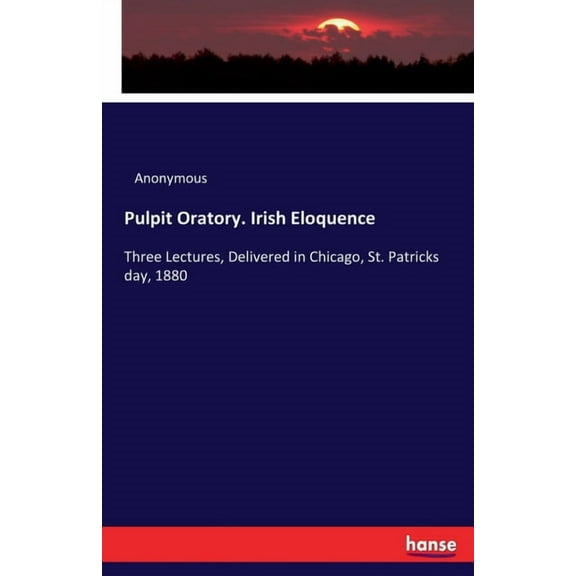 Pulpit Oratory. Irish Eloquence: Three Lectures, Delivered in Chicago, St. Patricks day, 1880, (Paperback)