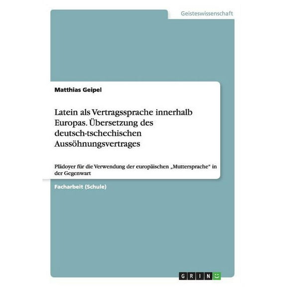 Latein als Vertragssprache innerhalb Europas. Übersetzung des deutsch-tschechischen Aussöhnungsvertrages: Plädoyer für die Verwendung der europäischen "Muttersprache" in der Gegenwart (Paperback)