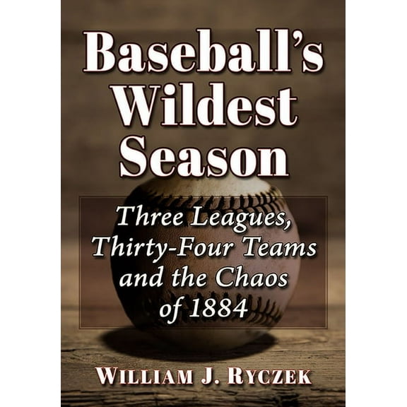 Baseball's Wildest Season: Three Leagues, Thirty-Four Teams and the Chaos of 1884, (Paperback)