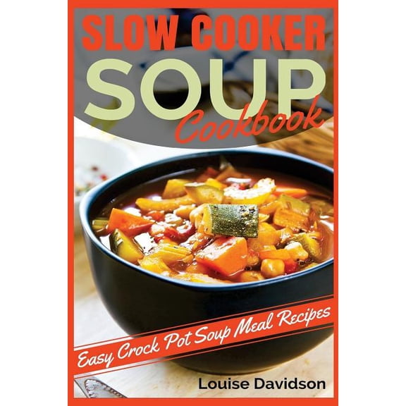 Slow Cooker Soup Cookbook: Easy Crock Pot Soup Meal Recipes, (Paperback)