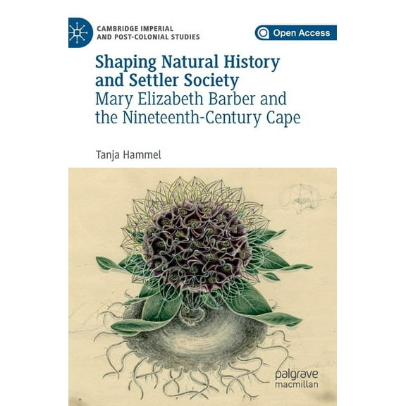 Cambridge Imperial and Post-Colonial Stu Shaping Natural History and Settler Society: Mary Elizabeth Barber and the Nineteenth-Century Cape, (Hardcover)