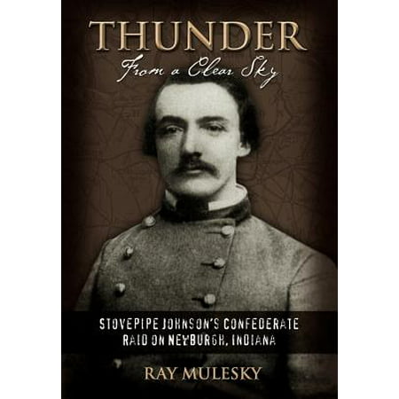 Thunder from a Clear Sky : Stovepipe Johnson's Confederate Raid on Newburgh, (Best One Newburgh Indiana)