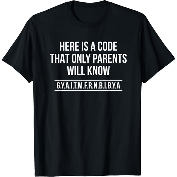 Here Is A Code That Only Parents Will Know GYAITMFRNBIBYA T-Shirt men and women can wear, black, white, gifts