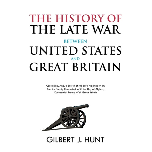 The History of the Late War Between the United States and Great Britain: Containing, Also, a Sketch of the Late Algerine, (Paperback)