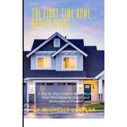 The First Time Home Buyers Guide: A Step by Step Guide to Make Buying Your First Home as Simple and Memorable as Possibl, (Paperback)