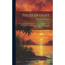 Pieces of Eight : Being the Authentic Narrative of a Treasure Discovered in the Bahama Islands, in the Year 1903--Now First Given to the Public by Richard Le Gallienne (Hardcover)