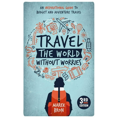 Travel the World Without Worries: An Inspirational Guide to Budget Travel (3rd Edition) - (Best Way To Travel The World On A Budget)