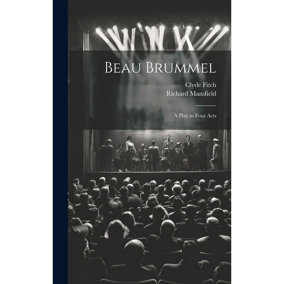 Beau Brummel: A Play in Four Acts (Hardcover)