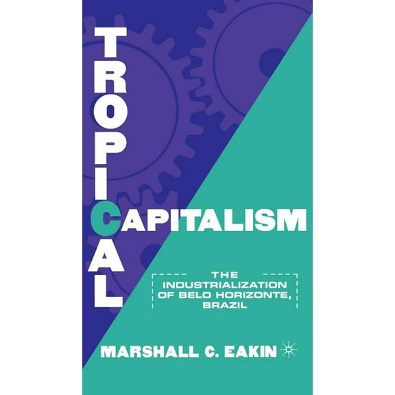 Tropical Capitalism: The Industrialization of Belo Horizonte, Brazil, 1897-1997, (Hardcover)