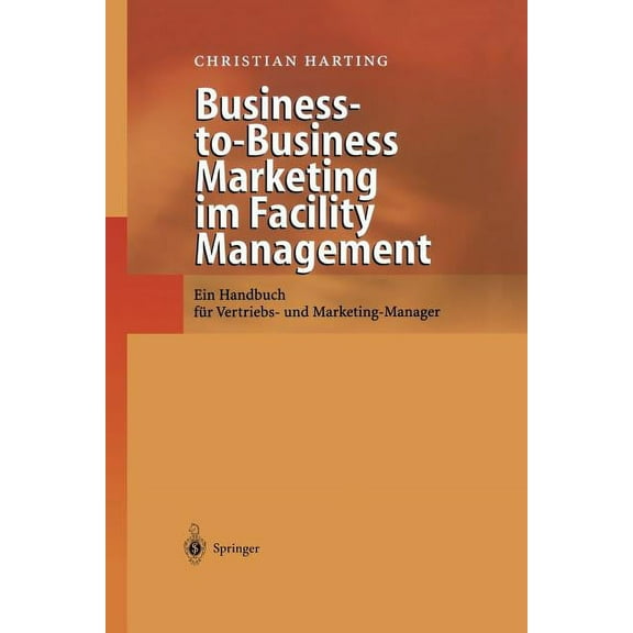 Business-To-Business Marketing Im Facility Management: Ein Handbuch FÃ¼r Vertriebs- Und Marketing-Manager, (Paperback)